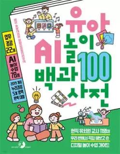 유아 AI 놀이 백과사전 100 /현직 유치원 교사 11명이 우리 반에서 직접 해보고 쓴 디지털 놀이 수업 가이드