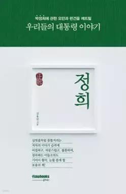 정희正熙 /박정희에 관한 오만과 편견을 깨뜨릴 우리들의 대통령 이야기