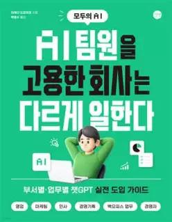 AI 팀원을 고용한 회사는 다르게 일한다 /부서별, 업무별 챗GPT 실전 도입 가이드, 영업, 마케팅, 인사, 경영기획, 백오피스 업무, 경영자 [모두의 AI]