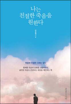 나는 친절한 죽음을 원한다 /삶의 완성으로서의 좋은 죽음을 말하는 죽음학 수업
